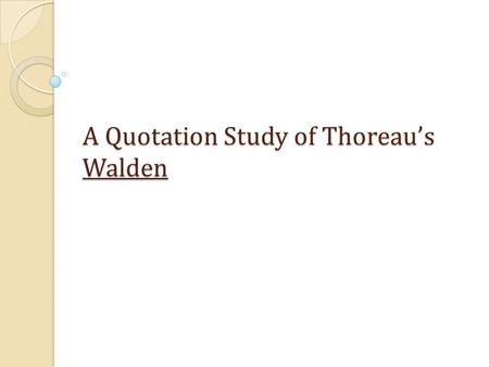 A Quotation Study of Thoreau’s Walden. Walden as a Spiritual Book 1. A diary, a semi-biographical record of an experiment, yet at the same time a sincere.