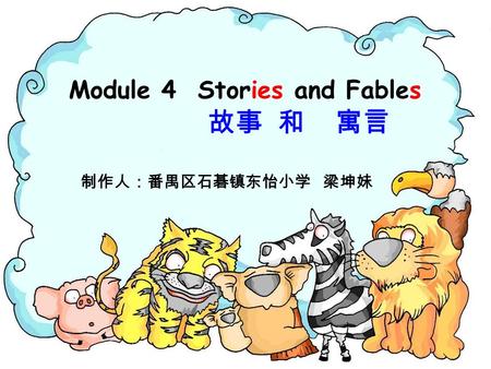 Module 4 Stories and Fables 故事 和 寓言 制作人：番禺区石碁镇东怡小学 梁坤妹.