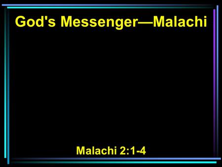 God's Messenger—Malachi Malachi 2:1-4. 1 And now, O priests, this commandment is for you. 2 If you will not hear, And if you will not take it to heart,