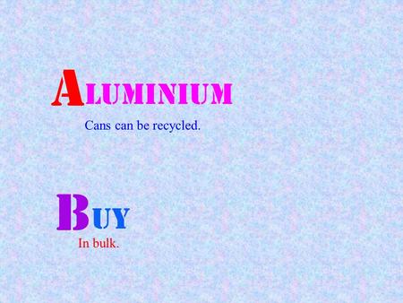 A luminium Cans can be recycled. B uy In bulk. C hoose Products with less packaging. D onate Old books, magazines, toys and clothes.