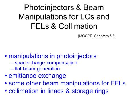 Photoinjectors & Beam Manipulations for LCs and FELs & Collimation [MCCPB, Chapters 5,6] manipulations in photoinjectors –space-charge compensation –flat.