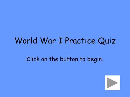 World War I Practice Quiz Click on the button to begin.