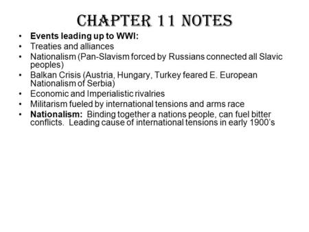 Chapter 11 Notes Events leading up to WWI: Treaties and alliances Nationalism (Pan-Slavism forced by Russians connected all Slavic peoples) Balkan Crisis.