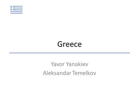 Greece Yavor Yanakiev Aleksandar Temelkov. Today we will present: Geographic and Demographic Background Historical development GDP Growth and the Crisis.