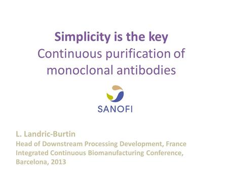 Simplicity is the key Continuous purification of monoclonal antibodies L. Landric-Burtin Head of Downstream Processing Development, France Integrated Continuous.