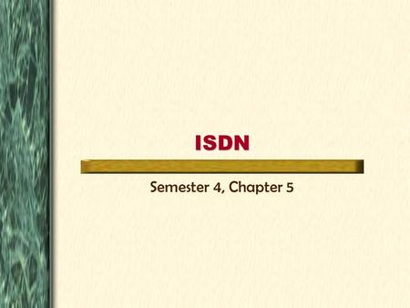 ISDN Semester 4, Chapter 5. Table of Contents ISDN & The OSI Model ISDN Common Uses Configuring ISDN Dial-On-Demand Routing Go There! Go There! Go There!