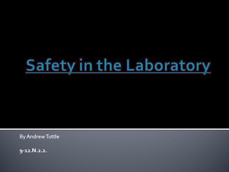 By Andrew Tuttle 9-12.N.2.2.. Things to do in the Lab Wear protective gear Know the location of safety equipment Report all accidents Read material carefully.