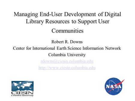 Managing End-User Development of Digital Library Resources to Support User Communities Robert R. Downs Center for International Earth Science Information.