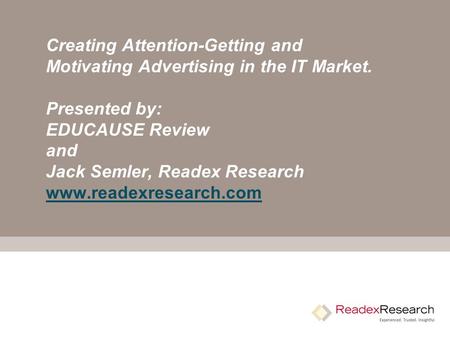 Creating Attention-Getting and Motivating Advertising in the IT Market. Presented by: EDUCAUSE Review and Jack Semler, Readex Research www.readexresearch.com.