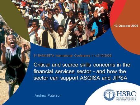 Critical and scarce skills concerns in the financial services sector - and how the sector can support ASGISA and JIPSA 3 rd BANKSETA International Conference.