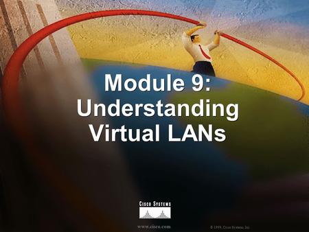 © 1999, Cisco Systems, Inc. www.cisco.com Module 9: Understanding Virtual LANs.