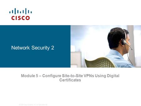 © 2006 Cisco Systems, Inc. All rights reserved. Network Security 2 Module 5 – Configure Site-to-Site VPNs Using Digital Certificates.