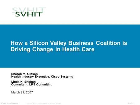 IBSG - 1 Copyright © 2007 Cisco Systems, Inc. All rights reserved. Cisco Confidential IBSG - 1 Cisco Confidential Sharon M. Gibson Health Industry Executive,