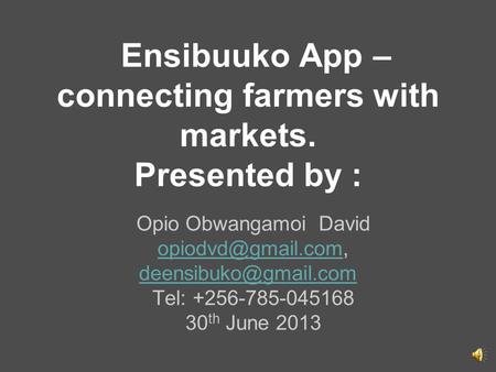 Ensibuuko App – connecting farmers with markets. Presented by : Opio Obwangamoi David