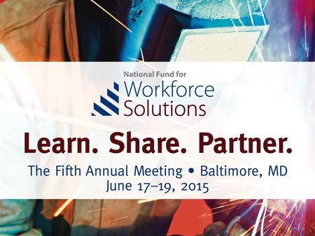 The National Fund Model & Goals National Fund for Workforce Solutions: 36 Collaboratives 76 Active Partnerships Systems Change: National, State & Industry.