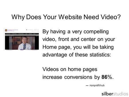 Why Does Your Website Need Video? By having a very compelling video, front and center on your Home page, you will be taking advantage of these statistics: