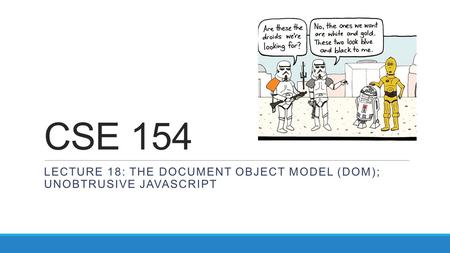 CSE 154 LECTURE 18: THE DOCUMENT OBJECT MODEL (DOM); UNOBTRUSIVE JAVASCRIPT.