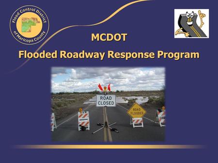 MCDOT Flooded Roadway Response Program. The Beginning… Started in 1999 Goal: Get crews to flooded crossings before or as quickly after flooding as possible.