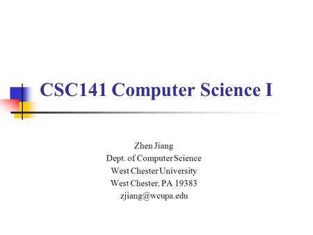 CSC141 Computer Science I Zhen Jiang Dept. of Computer Science West Chester University West Chester, PA 19383