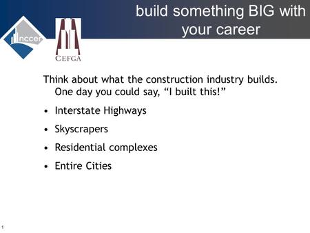 Build something BIG with your career 1 Think about what the construction industry builds. One day you could say, “I built this!” Interstate Highways Skyscrapers.