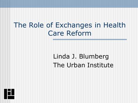 The Role of Exchanges in Health Care Reform Linda J. Blumberg The Urban Institute.