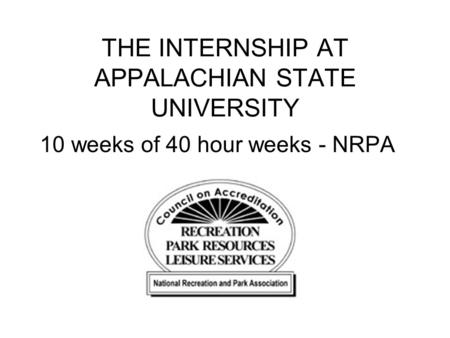 THE INTERNSHIP AT APPALACHIAN STATE UNIVERSITY 10 weeks of 40 hour weeks - NRPA.