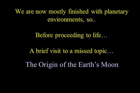 We are now mostly finished with planetary environments, so.. Before proceeding to life… A brief visit to a missed topic… The Origin of the Earth’s Moon.