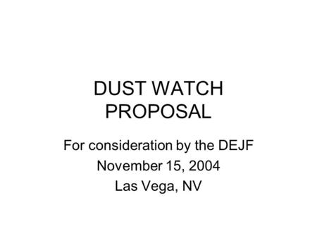 DUST WATCH PROPOSAL For consideration by the DEJF November 15, 2004 Las Vega, NV.