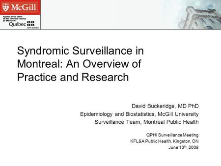 Syndromic Surveillance in Montreal: An Overview of Practice and Research David Buckeridge, MD PhD Epidemiology and Biostatistics, McGill University Surveillance.