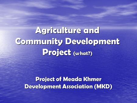 Agriculture and Community Development Project (what?) Project of Meada Khmer Development Association (MKD)