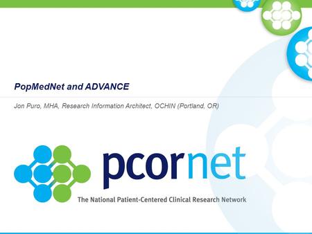 PopMedNet and ADVANCE Jon Puro, MHA, Research Information Architect, OCHIN (Portland, OR)