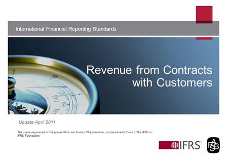 The views expressed in this presentation are those of the presenter, not necessarily those of the IASB or IFRS Foundation. International Financial Reporting.