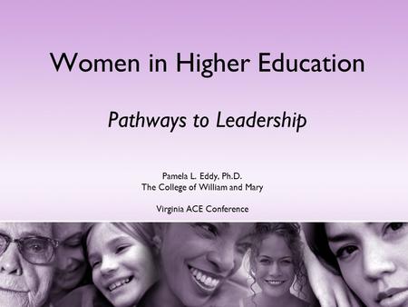 Women in Higher Education Pathways to Leadership Pamela L. Eddy, Ph.D. The College of William and Mary Virginia ACE Conference.