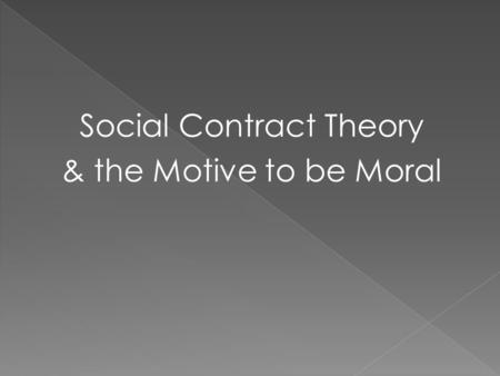 Social Contract Theory & the Motive to be Moral. Hobbes 1588-1679 State of Nature Human beings always act out of perceived self-interest, we invariably.