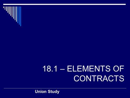 18.1 – ELEMENTS OF CONTRACTS Union Study. Classifying Contracts  A contract is… …a legally binding agreement between two or more competent parties 