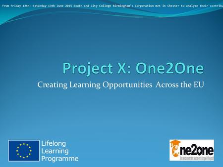 Creating Learning Opportunities Across the EU From Friday 12th- Saturday 13th June 2015 South and City College Birmingham's Corporation met in Chester.