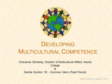 D EVELOPING M ULTICULTURAL C OMPETENCE Chevanne DeVaney, Director of Multicultural Affairs, Keuka College & Genille Gordon ‘16 - Summer Intern (Field Period)