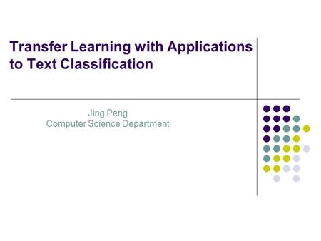 Transfer Learning with Applications to Text Classification Jing Peng Computer Science Department.