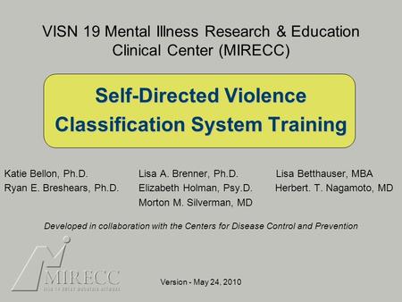 VISN 19 Mental Illness Research & Education Clinical Center (MIRECC) Self-Directed Violence Classification System Training Katie Bellon, Ph.D. Lisa A.