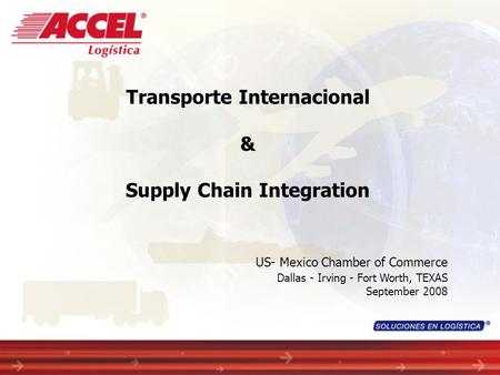 Transporte Internacional & Supply Chain Integration US- Mexico Chamber of Commerce Dallas - Irving - Fort Worth, TEXAS September 2008.