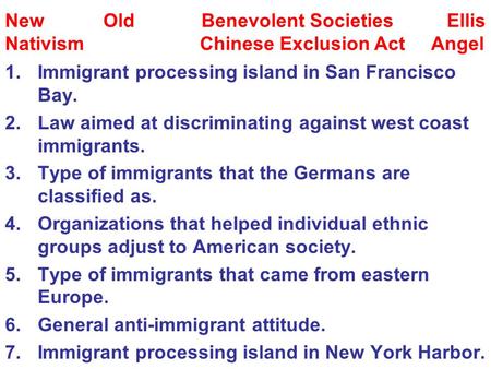 1.Immigrant processing island in San Francisco Bay. 2.Law aimed at discriminating against west coast immigrants. 3.Type of immigrants that the Germans.