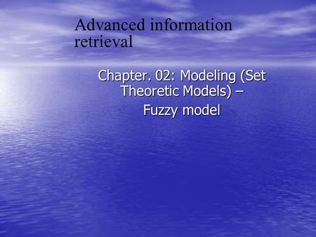 Advanced information retrieval Chapter. 02: Modeling (Set Theoretic Models) – Fuzzy model.