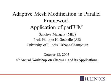 Adaptive Mesh Modification in Parallel Framework Application of parFUM Sandhya Mangala (MIE) Prof. Philippe H. Geubelle (AE) University of Illinois, Urbana-Champaign.