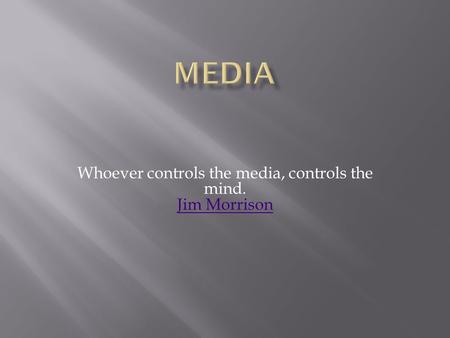 Whoever controls the media, controls the mind. Jim Morrison Jim Morrison.