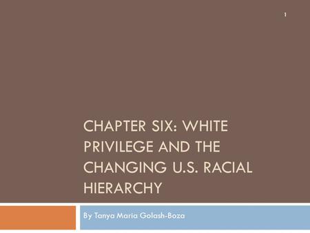 CHAPTER SIX: WHITE PRIVILEGE AND THE CHANGING U.S. RACIAL HIERARCHY By Tanya Maria Golash-Boza 1.