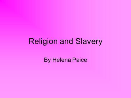 Religion and Slavery By Helena Paice. Accept for the society of friends all religious groups in America supported slavery. In the south black people were.