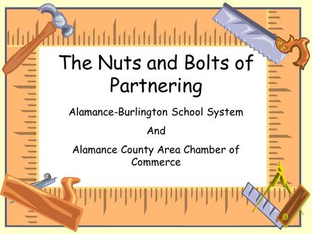 The Nuts and Bolts of Partnering Alamance-Burlington School System And Alamance County Area Chamber of Commerce.