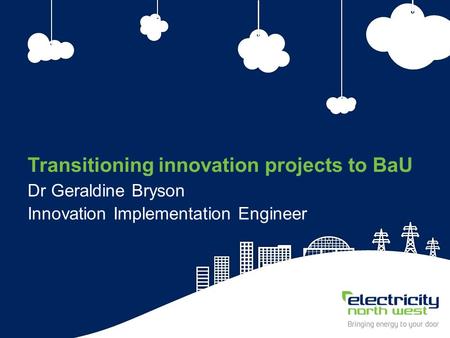 1 Transitioning innovation projects to BaU Dr Geraldine Bryson Innovation Implementation Engineer.