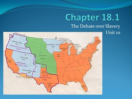 The Debate over Slavery Unit 10. Wilmot Proviso vs. Popular Sovereignty W. Proviso: would have banned slavery completely in new territories. P. Sovereignty: