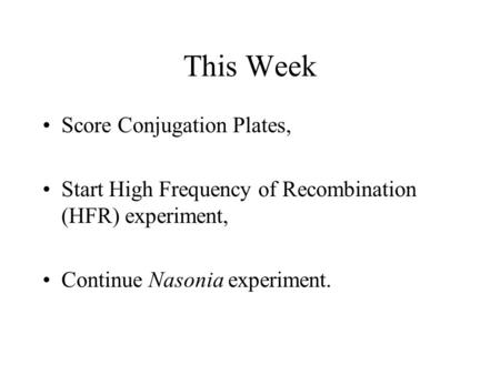 This Week Score Conjugation Plates, Start High Frequency of Recombination (HFR) experiment, Continue Nasonia experiment.